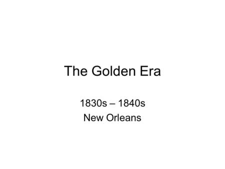 The Golden Era 1830s – 1840s New Orleans. Why? 1. Inventions in agriculture 2. Port opened 3. Steamboat.