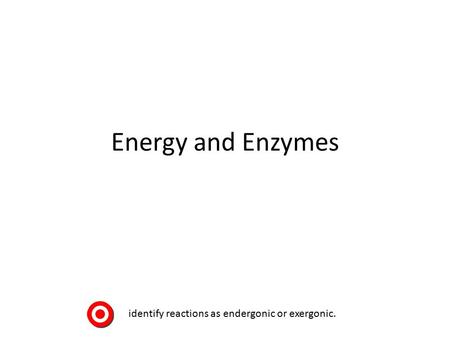 Energy and Enzymes identify reactions as endergonic or exergonic.