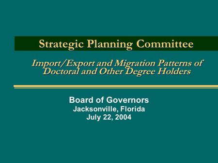 Strategic Planning Committee Import/Export and Migration Patterns of Doctoral and Other Degree Holders Board of Governors Jacksonville, Florida July 22,