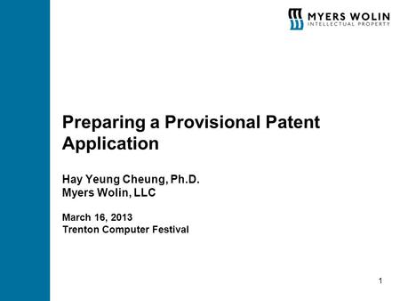 Preparing a Provisional Patent Application Hay Yeung Cheung, Ph.D. Myers Wolin, LLC March 16, 2013 Trenton Computer Festival 1.