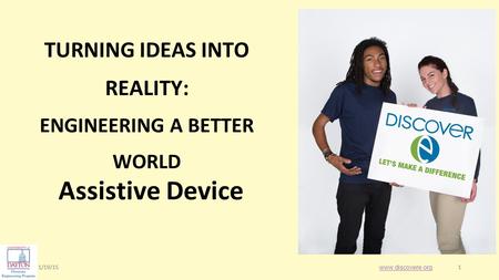 1/19/151 1 TURNING IDEAS INTO REALITY: ENGINEERING A BETTER WORLD Assistive Device www.discovere.org.