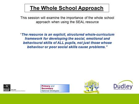 The Whole School Approach This session will examine the importance of the whole school approach when using the SEAL resource “The resource is an explicit,
