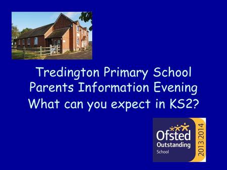 Tredington Primary School Parents Information Evening What can you expect in KS2?