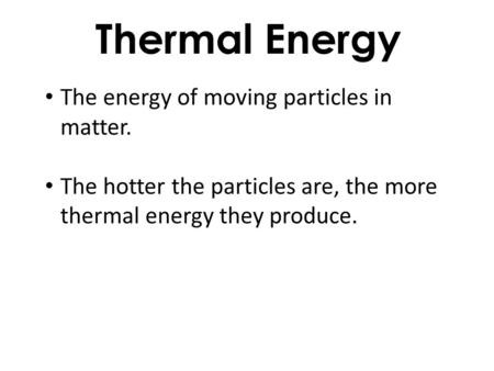 Thermal Energy The energy of moving particles in matter. The hotter the particles are, the more thermal energy they produce.