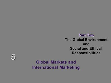 Part Two The Global Environment and Social and Ethical Responsibilities 5 Global Markets and International Marketing.
