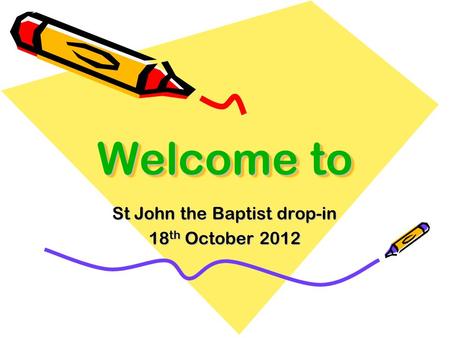 Welcome to St John the Baptist drop-in 18 th October 2012.
