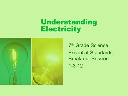 Understanding Electricity 7 th Grade Science Essential Standards Break-out Session 1-3-12.