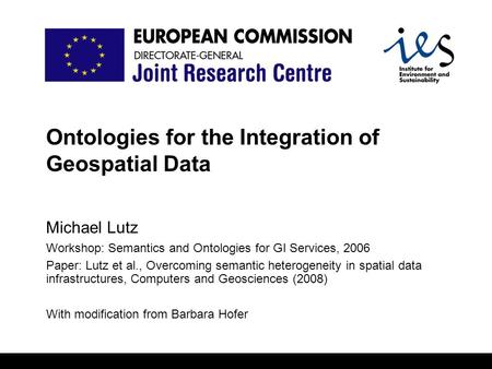 Ontologies for the Integration of Geospatial Data Michael Lutz Workshop: Semantics and Ontologies for GI Services, 2006 Paper: Lutz et al., Overcoming.