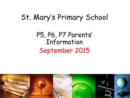 St. Mary’s Primary School P5, P6, P7 Parents’ Information September 2015.