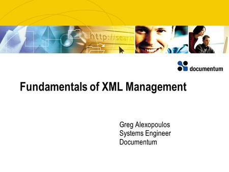 Fundamentals of XML Management Greg Alexopoulos Systems Engineer Documentum.