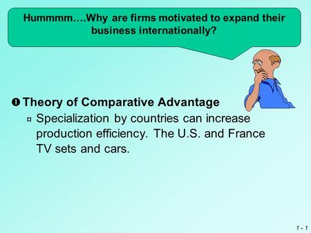 1 - 1  Theory of Comparative Advantage ¤ Specialization by countries can increase production efficiency. The U.S. and France TV sets and cars. Hummmm….Why.