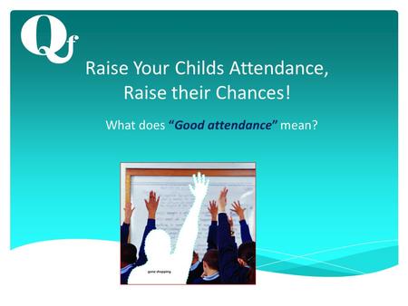 Raise Your Childs Attendance, Raise their Chances! What does “Good attendance” mean?