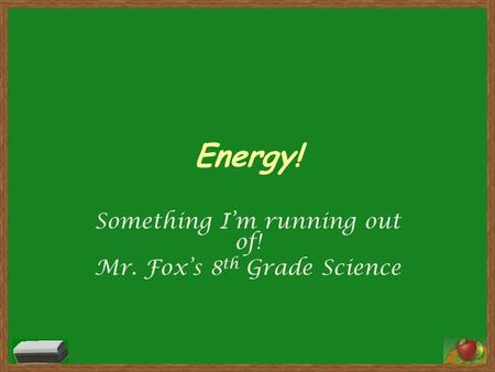 Energy! Something I’m running out of! Mr. Fox’s 8 th Grade Science.