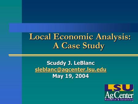 1 Local Economic Analysis: A Case Study Local Economic Analysis: A Case Study Scuddy J. LeBlanc May 19, 2004.