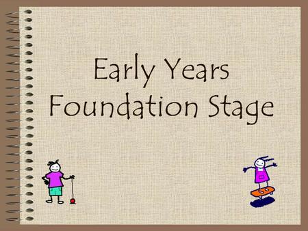 Early Years Foundation Stage What is the Early Years Foundation Stage? Covers the period birth to five. The final year of the Foundation stage is when.