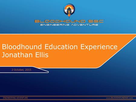 ENGINEERING ADVENTUREwww.BLOODHOUNDSSC.com Bloodhound Education Experience Jonathan Ellis 2 October, 2015.