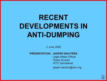 RECENT DEVELOPMENTS IN ANTI-DUMPING 2 June 2005 PRESENTATION: JASPER WAUTERS Legal Affairs Officer Rules Division WTO Secretariat