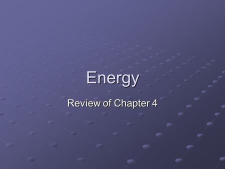 Energy Review of Chapter 4. Energy Energy can neither be created or destroyed Law of Conservation of Energy Law of Conservation of Energy We can only.