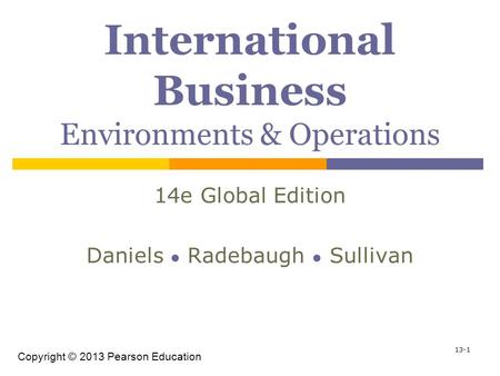 Copyright © 2013 Pearson Education 13-1 International Business Environments & Operations 14e Global Edition Daniels ● Radebaugh ● Sullivan.