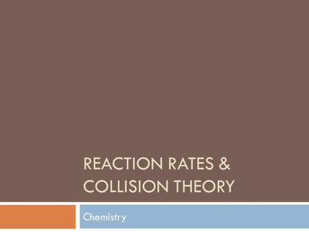 REACTION RATES & COLLISION THEORY Chemistry. What is a rate?  What does a rate involve?  In science, rate describes…