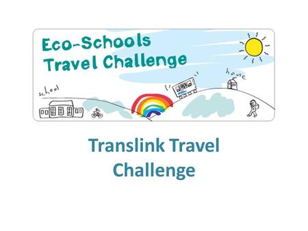 Translink Travel Challenge. What is the Translink Travel Challenge? The challenge a competition where pupils in school try to change their transport habits.