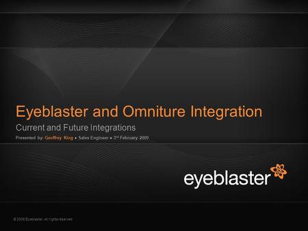© 2009 Eyeblaster. All rights reserved Current and Future Integrations Presented by: Geoffrey King ● Sales Engineer ● 3 rd February 2009 Eyeblaster and.
