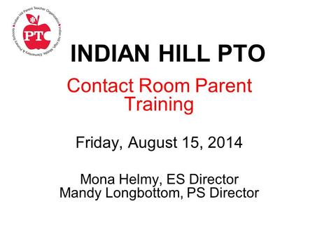 INDIAN HILL PTO Contact Room Parent Training Friday, August 15, 2014 Mona Helmy, ES Director Mandy Longbottom, PS Director.