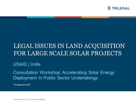 The contents of this document are confidential LEGAL ISSUES IN LAND ACQUISITION FOR LARGE SCALE SOLAR PROJECTS 1 USAID | India Consultation Workshop: Accelerating.