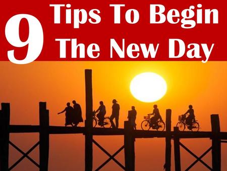 9 Tips To Begin The New Day. When you can no longer think of a reason to continue, you must think of a reason to start over. There’s a big difference.