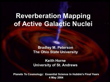 1 Reverberation Mapping of Active Galactic Nuclei Planets To Cosmology: Essential Science In Hubble's Final Years 4 May 2004 Bradley M. Peterson The Ohio.