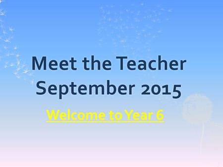 Meet the Teacher September 2015 Welcome to Year 6.