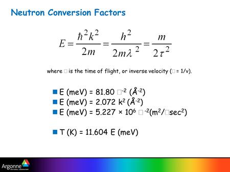 Neutron Conversion Factors E (meV) = 81.80  -2 (Å -2 ) E (meV) = 2.072 k 2 (Å -2 ) E (meV) = 5.227  10 6  -2 (m 2 /  sec 2 ) T (K) = 11.604 E (meV)