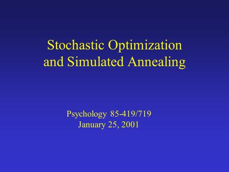 Stochastic Optimization and Simulated Annealing Psychology 85-419/719 January 25, 2001.
