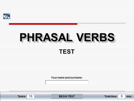 105 Tasks:Total timemin. Your name and surname: PHRASAL VERBS PHRASAL VERBS PHRASAL VERBS PHRASAL VERBS TEST BEGIN TEST.