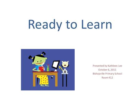 Ready to Learn Presented by Kathleen Lee October 6, 2011 Bishopville Primary School Room 412.