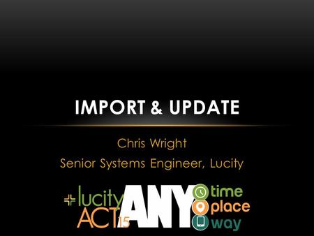 Chris Wright Senior Systems Engineer, Lucity IMPORT & UPDATE.