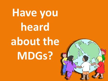 Have you heard about the MDGs?. Can you think about two or three problems that affect people around the world? To understand the MDG, we first need to.