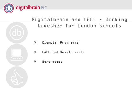 Digitalbrain and LGFL – Working together for London schools Exemplar Programme LGFL led Developments Next steps.