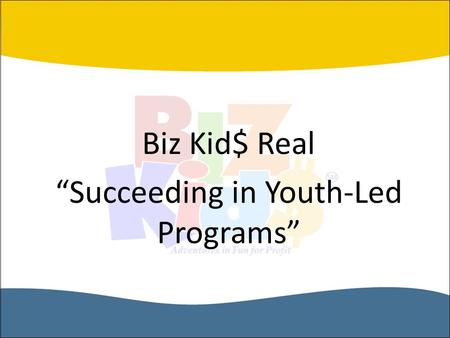 Biz Kid$ Real “Succeeding in Youth-Led Programs”.