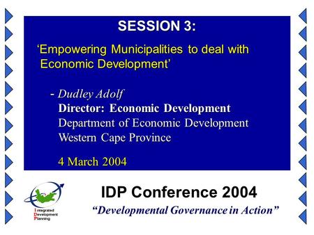 IDP Conference 2004 “Developmental Governance in Action” SESSION 3: ‘Empowering Municipalities to deal with Economic Development’ ‘Empowering Municipalities.