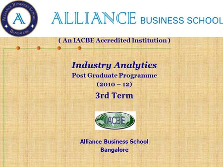 ( An IACBE Accredited Institution ) Industry Analytics Post Graduate Programme (2010 – 12) 3rd Term Alliance Business School Bangalore.