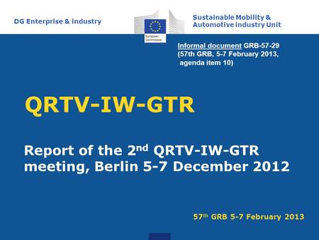 QRTV-IW-GTR Report of the 2 nd QRTV-IW-GTR meeting, Berlin 5-7 December 2012 Sustainable Mobility & Automotive industry Unit DG Enterprise & industry 57.