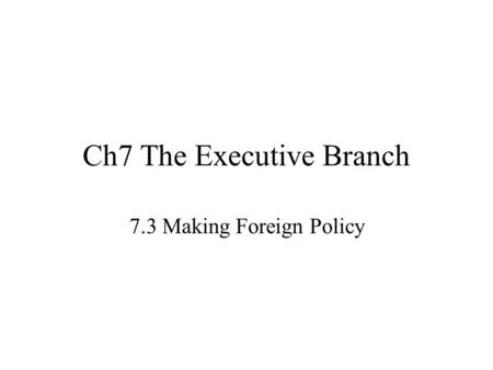 Ch7 The Executive Branch 7.3 Making Foreign Policy.