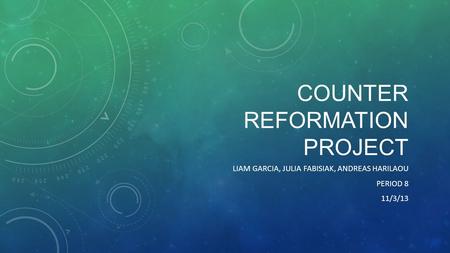 COUNTER REFORMATION PROJECT LIAM GARCIA, JULIA FABISIAK, ANDREAS HARILAOU PERIOD 8 11/3/13.