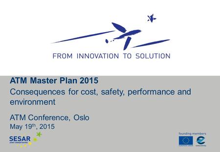 ATM Conference, Oslo May 19 th, 2015 ATM Master Plan 2015 Consequences for cost, safety, performance and environment.
