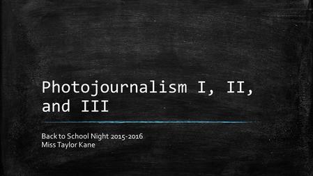 Photojournalism I, II, and III Back to School Night 2015-2016 Miss Taylor Kane.