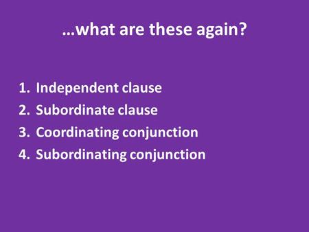 …what are these again? 1.Independent clause 2.Subordinate clause 3.Coordinating conjunction 4.Subordinating conjunction.