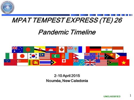 UNCLASSIFIED 1 MPAT TEMPEST EXPRESS (TE) 26 Pandemic Timeline 2-10 April 2015 Nouméa, New Caledonia.