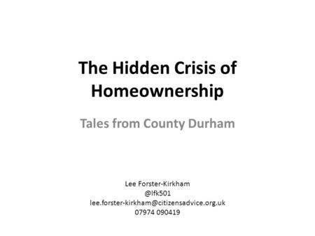 The Hidden Crisis of Homeownership Tales from County Durham Lee 07974 090419.