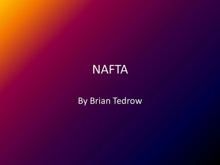 NAFTA By Brian Tedrow. What It Was About NAFTA means North American Free Trade Agreement. Implementation started on January 1 st, 1994. It removed most.
